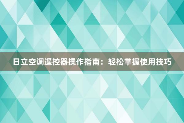 日立空调遥控器操作指南：轻松掌握使用技巧